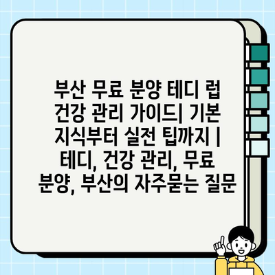 부산 무료 분양 테디 럽 건강 관리 가이드| 기본 지식부터 실전 팁까지 | 테디, 건강 관리, 무료 분양, 부산