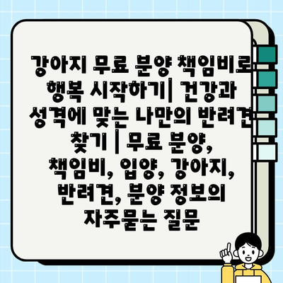 강아지 무료 분양 책임비로 행복 시작하기| 건강과 성격에 맞는 나만의 반려견 찾기 | 무료 분양, 책임비, 입양, 강아지, 반려견, 분양 정보