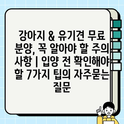 강아지 & 유기견 무료 분양, 꼭 알아야 할 주의 사항 | 입양 전 확인해야 할 7가지 팁