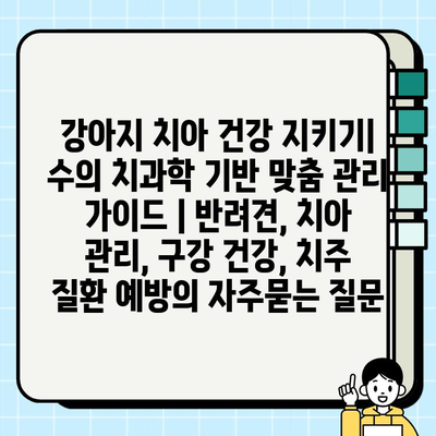 강아지 치아 건강 지키기| 수의 치과학 기반 맞춤 관리 가이드 | 반려견, 치아 관리, 구강 건강, 치주 질환 예방
