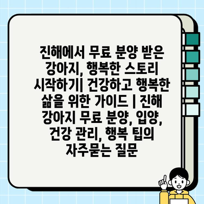 진해에서 무료 분양 받은 강아지, 행복한 스토리 시작하기| 건강하고 행복한 삶을 위한 가이드 | 진해 강아지 무료 분양, 입양, 건강 관리, 행복 팁