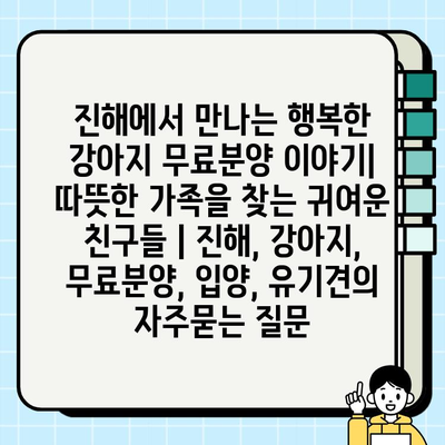진해에서 만나는 행복한 강아지 무료분양 이야기| 따뜻한 가족을 찾는 귀여운 친구들 | 진해, 강아지, 무료분양, 입양, 유기견