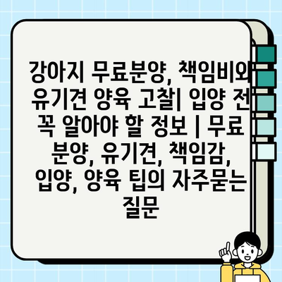 강아지 무료분양, 책임비와 유기견 양육 고찰| 입양 전 꼭 알아야 할 정보 | 무료 분양, 유기견, 책임감, 입양, 양육 팁