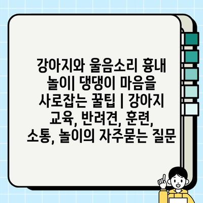 강아지와 울음소리 흉내 놀이| 댕댕이 마음을 사로잡는 꿀팁 | 강아지 교육, 반려견, 훈련, 소통, 놀이