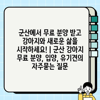 군산에서 무료 분양 받고 강아지와 새로운 삶을 시작하세요! | 군산 강아지 무료 분양, 입양, 유기견