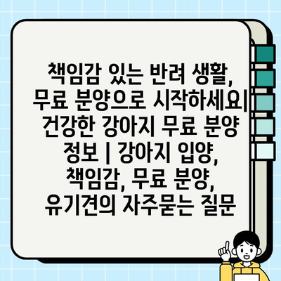 책임감 있는 반려 생활, 무료 분양으로 시작하세요| 건강한 강아지 무료 분양 정보 | 강아지 입양, 책임감, 무료 분양, 유기견