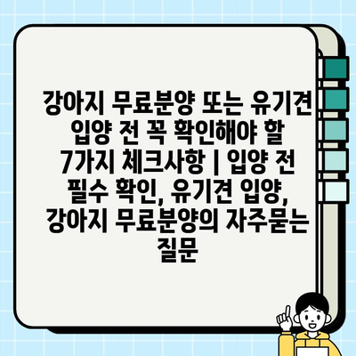 강아지 무료분양 또는 유기견 입양 전 꼭 확인해야 할 7가지 체크사항 | 입양 전 필수 확인, 유기견 입양, 강아지 무료분양