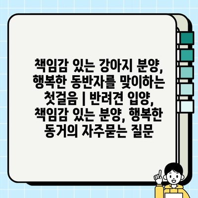 책임감 있는 강아지 분양, 행복한 동반자를 맞이하는 첫걸음 | 반려견 입양, 책임감 있는 분양, 행복한 동거