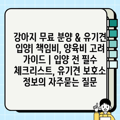 강아지 무료 분양 & 유기견 입양| 책임비, 양육비 고려 가이드 | 입양 전 필수 체크리스트, 유기견 보호소 정보