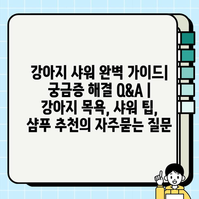 강아지 샤워 완벽 가이드| 궁금증 해결 Q&A | 강아지 목욕, 샤워 팁, 샴푸 추천