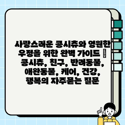 사랑스러운 콩시츄와 영원한 우정을 위한 완벽 가이드 | 콩시츄, 친구, 반려동물, 애완동물, 케어, 건강, 행복