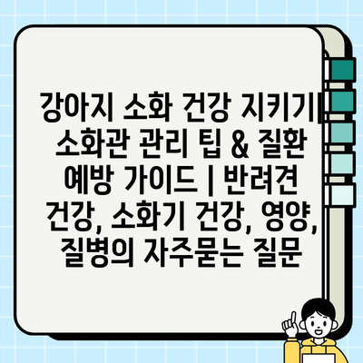 강아지 소화 건강 지키기| 소화관 관리 팁 & 질환 예방 가이드 | 반려견 건강, 소화기 건강, 영양, 질병