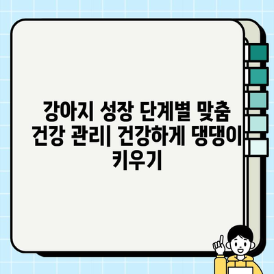 강아지 성장 단계별 건강 관리 가이드| 건강하게 댕댕이 키우기 | 강아지 건강, 성장 단계, 건강 관리 팁, 예방 접종, 영양