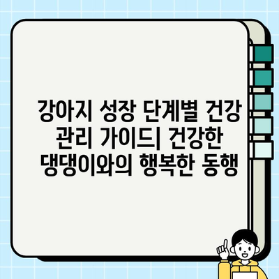 강아지 성장 단계별 건강 관리 가이드| 건강하게 댕댕이 키우기 | 강아지 건강, 성장 단계, 건강 관리 팁, 예방 접종, 영양