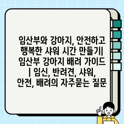 임산부와 강아지, 안전하고 행복한 샤워 시간 만들기| 임산부 강아지 배려 가이드 | 임신, 반려견, 샤워, 안전, 배려
