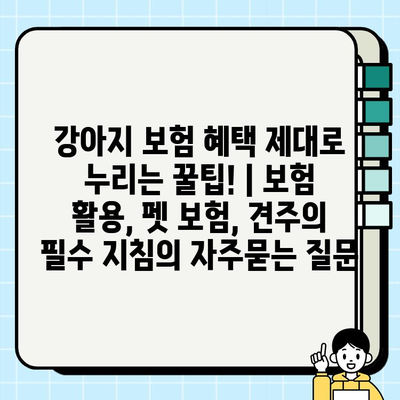 강아지 보험 혜택 제대로 누리는 꿀팁! | 보험 활용, 펫 보험, 견주의 필수 지침