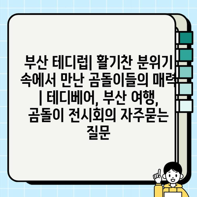부산 테디럽| 활기찬 분위기 속에서 만난 곰돌이들의 매력 | 테디베어, 부산 여행, 곰돌이 전시회