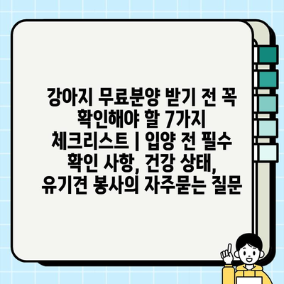 강아지 무료분양 받기 전 꼭 확인해야 할 7가지 체크리스트 | 입양 전 필수 확인 사항, 건강 상태, 유기견 봉사