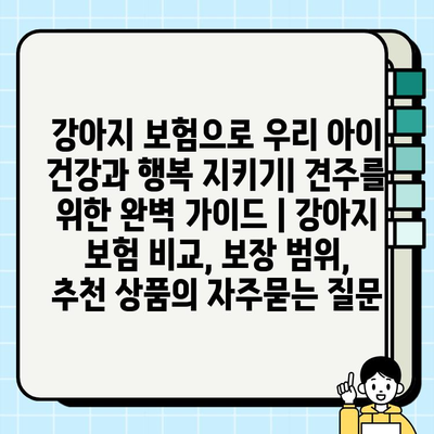 강아지 보험으로 우리 아이 건강과 행복 지키기| 견주를 위한 완벽 가이드 | 강아지 보험 비교, 보장 범위, 추천 상품