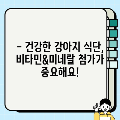 강아지 건강을 위한 비타민&미네랄 첨가 가이드 | 강아지 영양, 식단 관리, 건강 팁