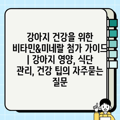 강아지 건강을 위한 비타민&미네랄 첨가 가이드 | 강아지 영양, 식단 관리, 건강 팁