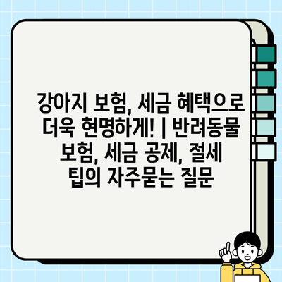 강아지 보험, 세금 혜택으로 더욱 현명하게! | 반려동물 보험, 세금 공제, 절세 팁