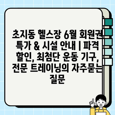 초지동 헬스장 6월 회원권 특가 & 시설 안내 | 파격 할인, 최첨단 운동 기구, 전문 트레이닝