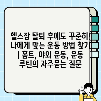 헬스장 탈퇴 후에도 꾸준히! 나에게 맞는 운동 방법 찾기 | 홈트, 야외 운동, 운동 루틴