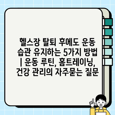 헬스장 탈퇴 후에도 운동 습관 유지하는 5가지 방법 | 운동 루틴, 홈트레이닝, 건강 관리