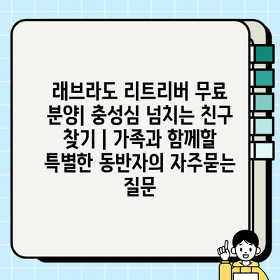래브라도 리트리버 무료 분양| 충성심 넘치는 친구 찾기 | 가족과 함께할 특별한 동반자