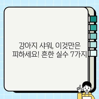 강아지 샤워| 흔한 실수 7가지와 완벽한 샤워 가이드 | 강아지 목욕, 샤워 팁, 반려견 관리