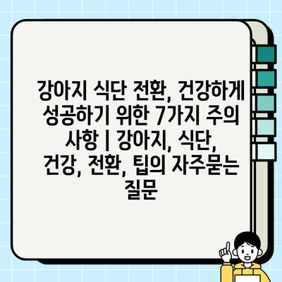 강아지 식단 전환, 건강하게 성공하기 위한 7가지 주의 사항 | 강아지, 식단, 건강, 전환, 팁