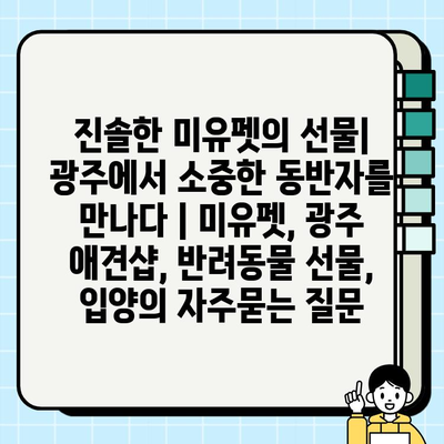 진솔한 미유펫의 선물| 광주에서 소중한 동반자를 만나다 | 미유펫, 광주 애견샵, 반려동물 선물, 입양