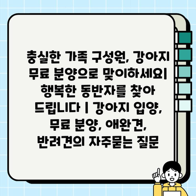 충실한 가족 구성원, 강아지 무료 분양으로 맞이하세요| 행복한 동반자를 찾아 드립니다 | 강아지 입양, 무료 분양, 애완견, 반려견