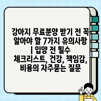 강아지 무료분양 받기 전 꼭 알아야 할 7가지 유의사항 | 입양 전 필수 체크리스트, 건강, 책임감, 비용