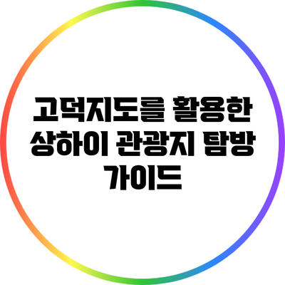 고덕지도를 활용한 상하이 관광지 탐방 가이드