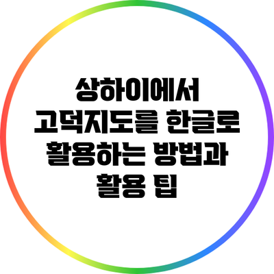 상하이에서 고덕지도를 한글로 활용하는 방법과 활용 팁