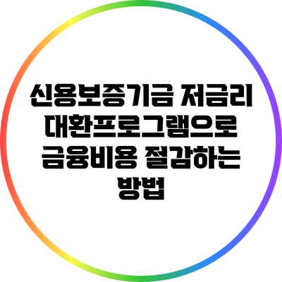 신용보증기금 저금리 대환프로그램으로 금융비용 절감하는 방법