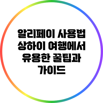 알리페이 사용법: 상하이 여행에서 유용한 꿀팁과 가이드