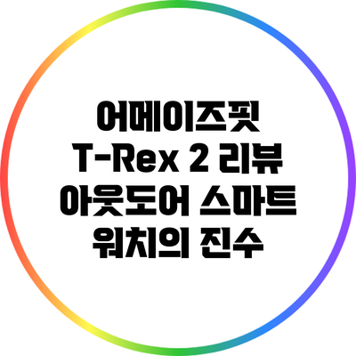 어메이즈핏 T-Rex 2 리뷰: 아웃도어 스마트 워치의 진수