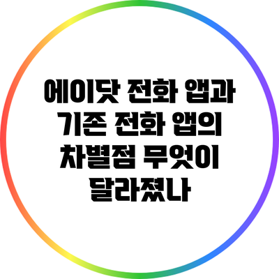 에이닷 전화 앱과 기존 전화 앱의 차별점: 무엇이 달라졌나?