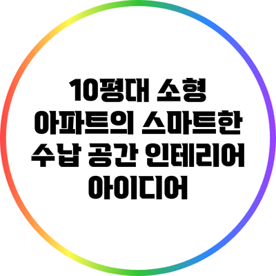 10평대 소형 아파트의 스마트한 수납 공간 인테리어 아이디어