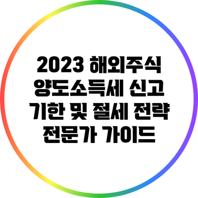 2023 해외주식 양도소득세 신고 기한 및 절세 전략 전문가 가이드