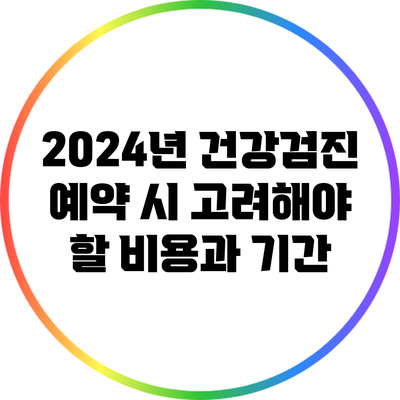 2024년 건강검진 예약 시 고려해야 할 비용과 기간