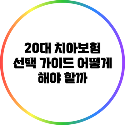 20대 치아보험 선택 가이드: 어떻게 해야 할까?