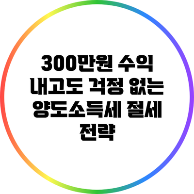 300만원 수익 내고도 걱정 없는 양도소득세 절세 전략