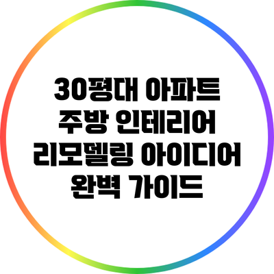 30평대 아파트 주방 인테리어 리모델링 아이디어 완벽 가이드