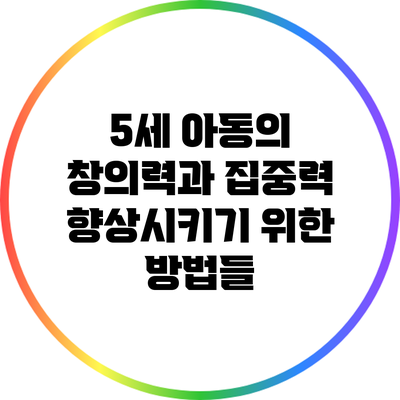 5세 아동의 창의력과 집중력 향상시키기 위한 방법들