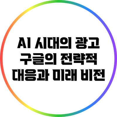 AI 시대의 광고: 구글의 전략적 대응과 미래 비전