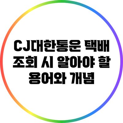 CJ대한통운 택배 조회 시 알아야 할 용어와 개념